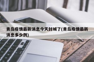 青岛疫情最新消息今天封城了(青岛疫情最新消息多少例)