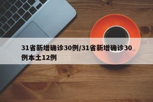 31省新增确诊30例/31省新增确诊30例本土12例