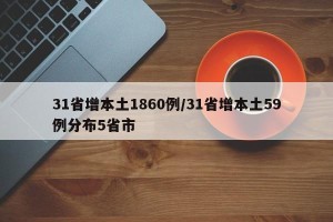31省增本土1860例/31省增本土59例分布5省市