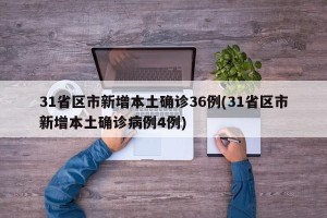 31省区市新增本土确诊36例(31省区市新增本土确诊病例4例)