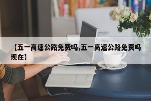 【五一高速公路免费吗,五一高速公路免费吗现在】