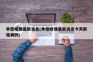 承德疫情最新消息(承德疫情最新消息今天新增病例)