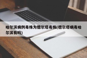 哈尔滨病例毒株为德尔塔毒株(德尔塔病毒哈尔滨有吗)