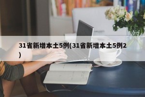 31省新增本土5例(31省新增本土5例2)