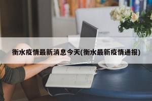衡水疫情最新消息今天(衡水最新疫情通报)