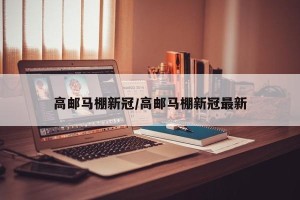 高邮马棚新冠/高邮马棚新冠最新
