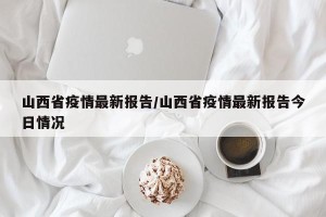 山西省疫情最新报告/山西省疫情最新报告今日情况