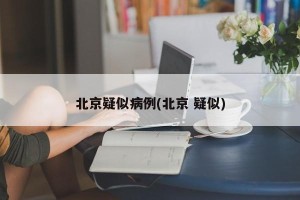 北京疑似病例(北京 疑似)