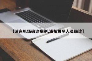 【浦东机场确诊病例,浦东机场人员确诊】