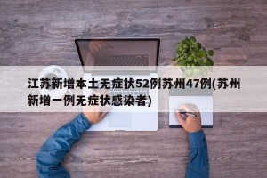 江苏新增本土无症状52例苏州47例(苏州新增一例无症状感染者)