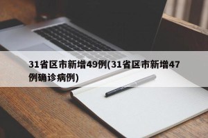 31省区市新增49例(31省区市新增47例确诊病例)