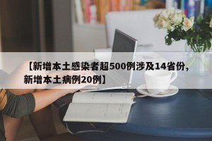 【新增本土感染者超500例涉及14省份,新增本土病例20例】