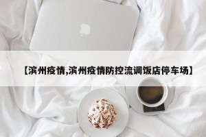 【滨州疫情,滨州疫情防控流调饭店停车场】