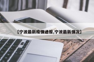 【宁波最新疫情通报,宁波最新情况】