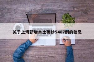 关于上海新增本土确诊5487例的信息