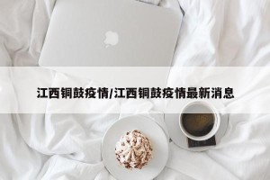 江西铜鼓疫情/江西铜鼓疫情最新消息