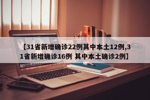 【31省新增确诊22例其中本土12例,31省新增确诊16例 其中本土确诊2例】
