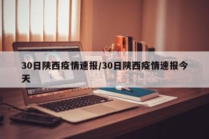 30日陕西疫情速报/30日陕西疫情速报今天