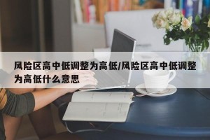 风险区高中低调整为高低/风险区高中低调整为高低什么意思