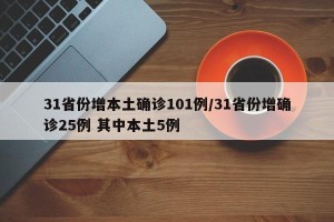 31省份增本土确诊101例/31省份增确诊25例 其中本土5例