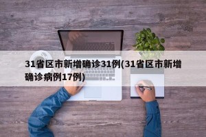 31省区市新增确诊31例(31省区市新增确诊病例17例)