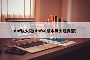 dnf纵火犯(dnf60版本纵火玩具套)