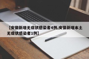 【安徽新增无症状感染者4例,安徽新增本土无症状感染者1例】