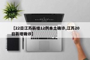 【22日江苏新增12例本土确诊,江苏20日新增确诊】