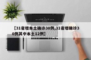 【31省增本土确诊30例,31省增确诊30例其中本土12例】