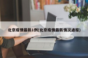 北京疫情最新1例(北京疫情最新情况通报)