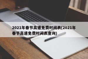 2021年春节高速免费时间表(2021年春节高速免费时间表查询)