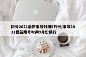 限号2021最新限号时间9月份/限号2021最新限号时间9月份限行