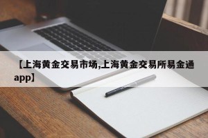 【上海黄金交易市场,上海黄金交易所易金通app】