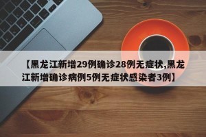 【黑龙江新增29例确诊28例无症状,黑龙江新增确诊病例5例无症状感染者3例】