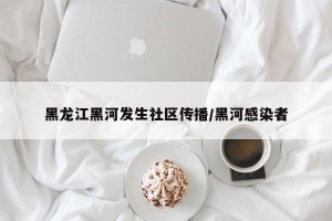 黑龙江黑河发生社区传播/黑河感染者