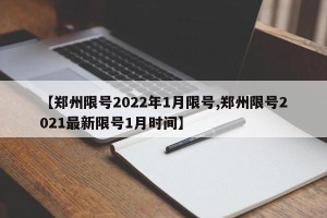 【郑州限号2022年1月限号,郑州限号2021最新限号1月时间】