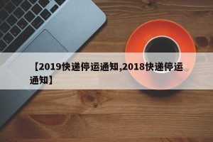 【2019快递停运通知,2018快递停运通知】