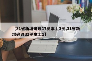 【31省新增确诊17例本土3例,31省新增确诊33例本土1】