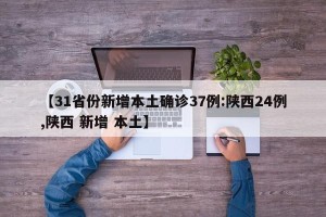 【31省份新增本土确诊37例:陕西24例,陕西 新增 本土】