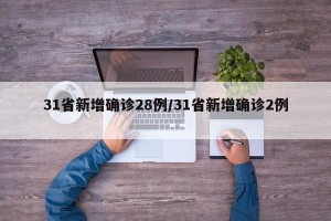 31省新增确诊28例/31省新增确诊2例 