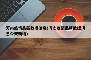 河南疫情最新数据消息(河南疫情最新数据消息今天新增)