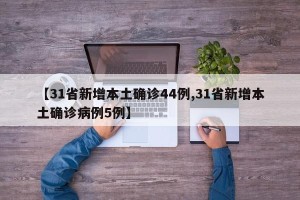 【31省新增本土确诊44例,31省新增本土确诊病例5例】