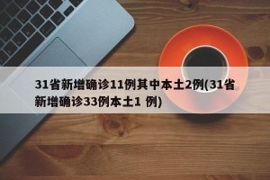 31省新增确诊11例其中本土2例(31省新增确诊33例本土1 例)
