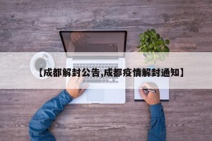【成都解封公告,成都疫情解封通知】