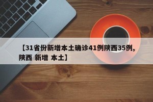 【31省份新增本土确诊41例陕西35例,陕西 新增 本土】