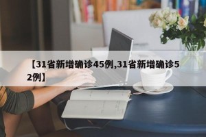 【31省新增确诊45例,31省新增确诊52例】