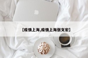 【疫情上海,疫情上海张文宏】