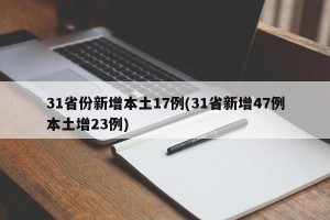 31省份新增本土17例(31省新增47例本土增23例)