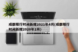 成都限行时间新规2021年4月(成都限行时间新规2020年2月)