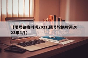 【限号轮换时间2021,限号轮换时间2023年4月】